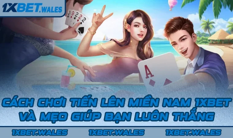 Cách Chơi Tiến Lên Miền Nam 1XBET Và Mẹo Giúp Bạn Luôn Thắng