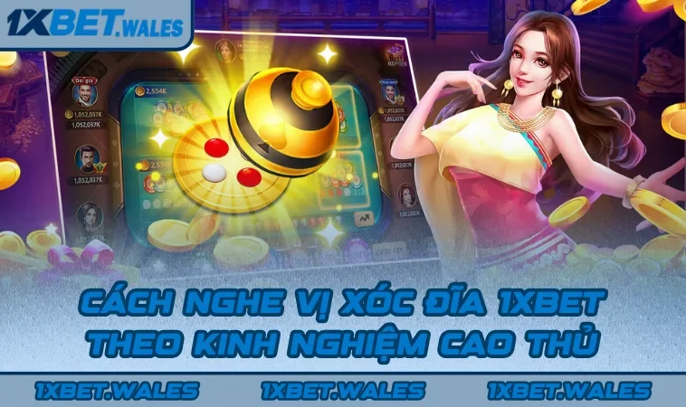 Cách Nghe Vị Xóc Đĩa 1XBET Theo Kinh Nghiệm Cao Thủ