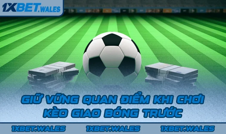 Giữ vững quan điểm khi chơi kèo giao bóng trước